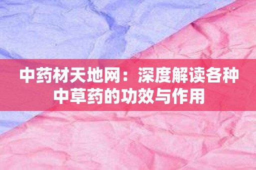 中药材天地网：深度解读各种中草药的功效与作用