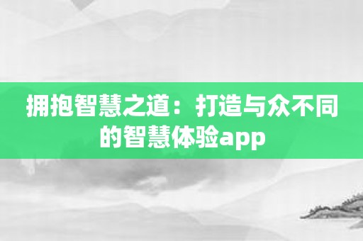 拥抱智慧之道：打造与众不同的智慧体验app