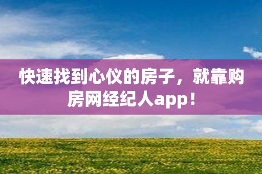 快速找到心仪的房子，就靠购房网经纪人app！