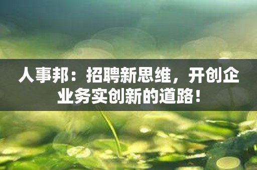 人事邦：招聘新思维，开创企业务实创新的道路！