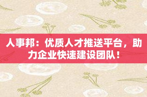 人事邦：优质人才推送平台，助力企业快速建设团队！