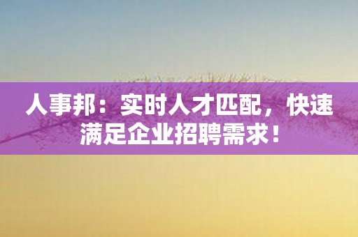 人事邦：实时人才匹配，快速满足企业招聘需求！