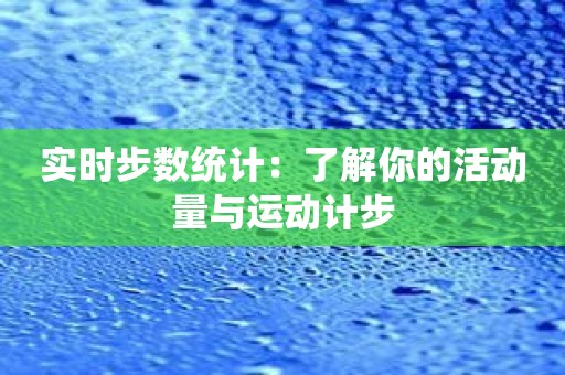 实时步数统计：了解你的活动量与运动计步