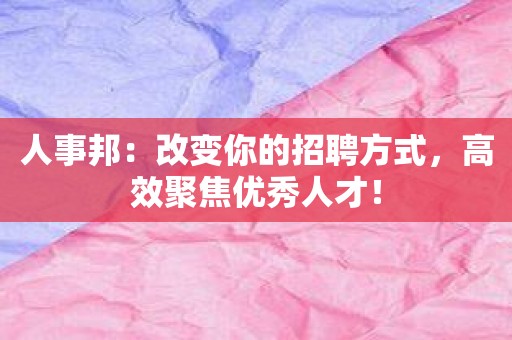 人事邦：改变你的招聘方式，高效聚焦优秀人才！