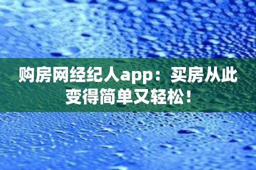 购房网经纪人app：买房从此变得简单又轻松！