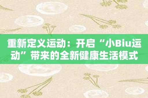 重新定义运动：开启“小Biu运动”带来的全新健康生活模式