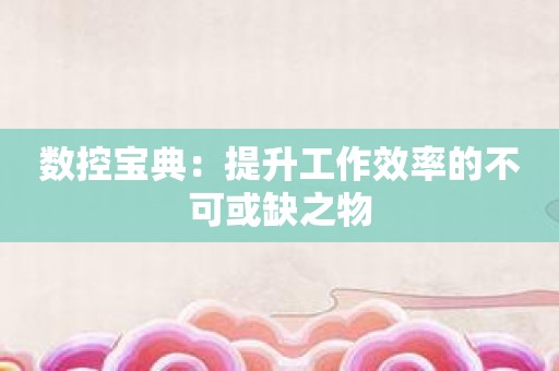 数控宝典：提升工作效率的不可或缺之物