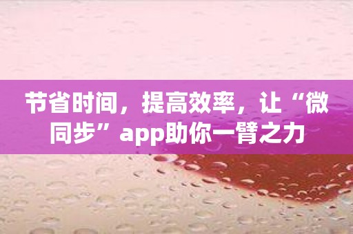 节省时间，提高效率，让“微同步”app助你一臂之力