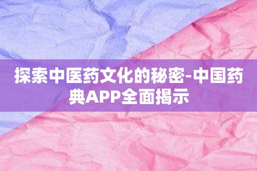 探索中医药文化的秘密-中国药典APP全面揭示