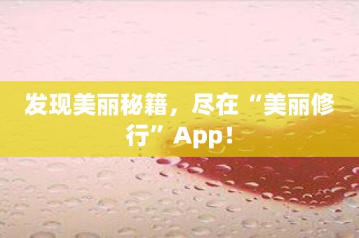 发现美丽秘籍，尽在“美丽修行”App！