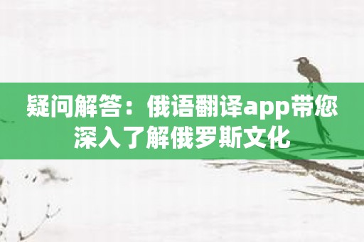 疑问解答：俄语翻译app带您深入了解俄罗斯文化