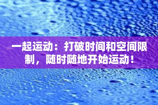 一起运动：打破时间和空间限制，随时随地开始运动！