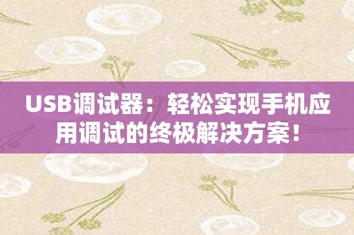 USB调试器：轻松实现手机应用调试的终极解决方案！