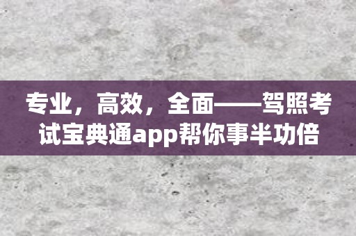 专业，高效，全面——驾照考试宝典通app帮你事半功倍