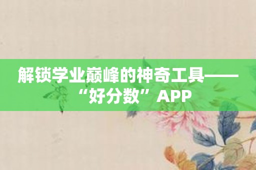 解锁学业巅峰的神奇工具——“好分数”APP