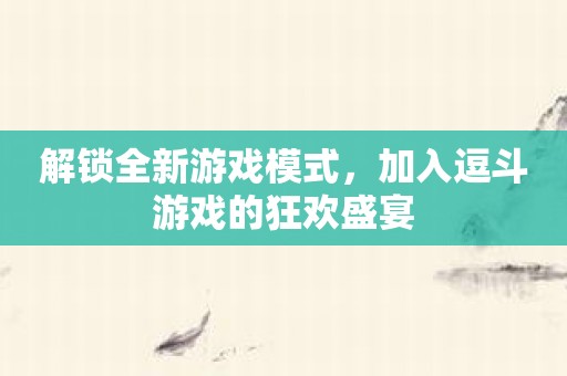 解锁全新游戏模式，加入逗斗游戏的狂欢盛宴