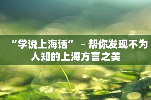 “学说上海话” – 帮你发现不为人知的上海方言之美