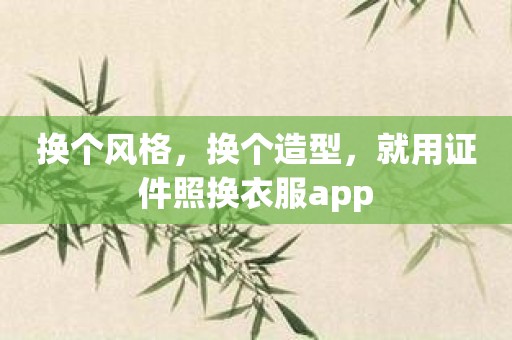 换个风格，换个造型，就用证件照换衣服app