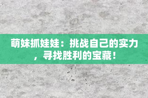 萌妹抓娃娃：挑战自己的实力，寻找胜利的宝藏！