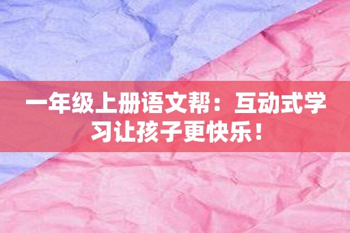 一年级上册语文帮：互动式学习让孩子更快乐！