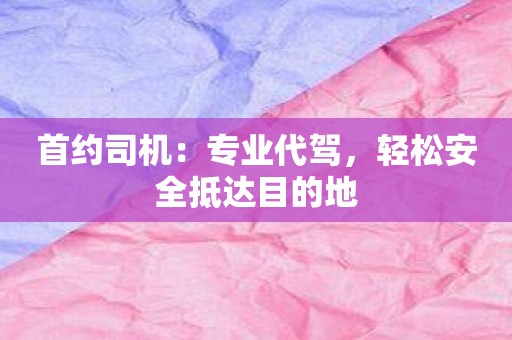 首约司机：专业代驾，轻松安全抵达目的地