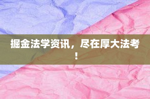 掘金法学资讯，尽在厚大法考！