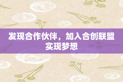 发现合作伙伴，加入合创联盟实现梦想