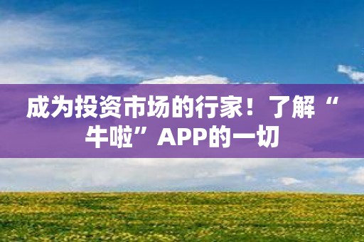 成为投资市场的行家！了解“牛啦”APP的一切