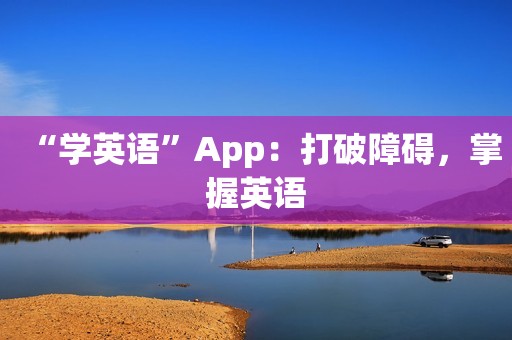 “学英语”App：打破障碍，掌握英语