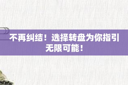 不再纠结！选择转盘为你指引无限可能！