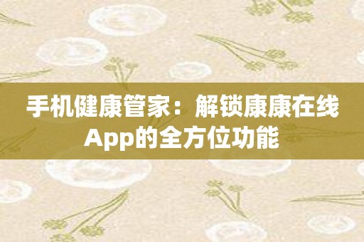 手机健康管家：解锁康康在线App的全方位功能