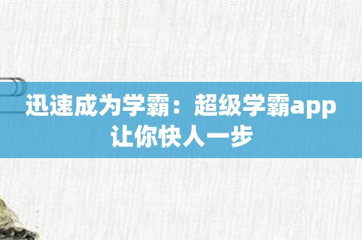 迅速成为学霸：超级学霸app让你快人一步