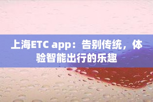 上海ETC app：告别传统，体验智能出行的乐趣