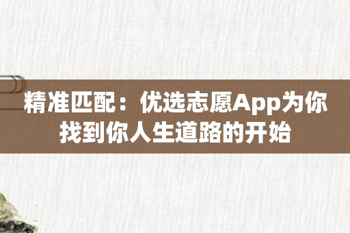 精准匹配：优选志愿App为你找到你人生道路的开始