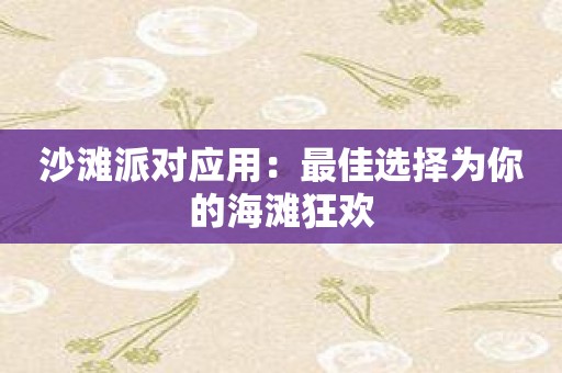 沙滩派对应用：最佳选择为你的海滩狂欢