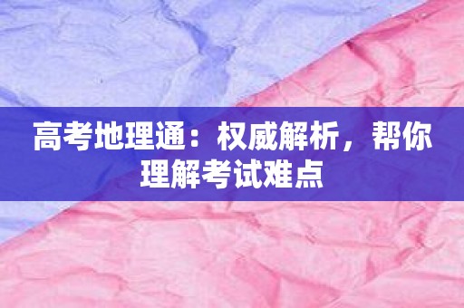 高考地理通：权威解析，帮你理解考试难点