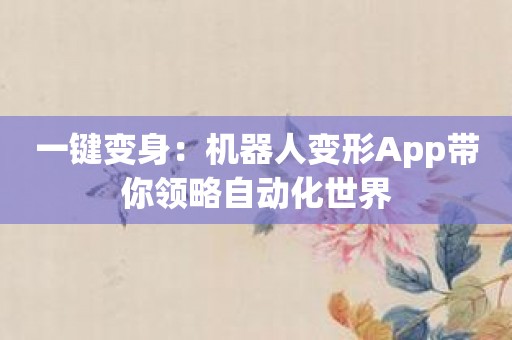 一键变身：机器人变形App带你领略自动化世界