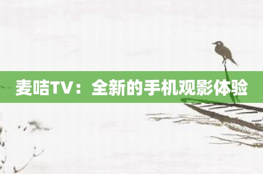 麦咭TV：全新的手机观影体验