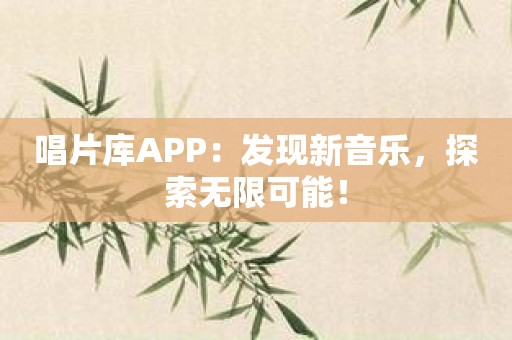 唱片库APP：发现新音乐，探索无限可能！