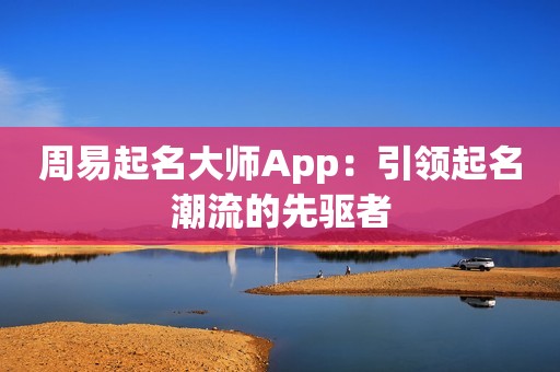 周易起名大师App：引领起名潮流的先驱者