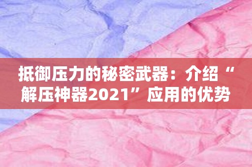 抵御压力的秘密武器：介绍“解压神器2021”应用的优势