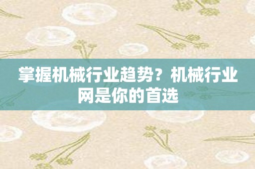 掌握机械行业趋势？机械行业网是你的首选