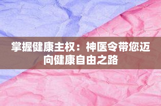 掌握健康主权：神医令带您迈向健康自由之路