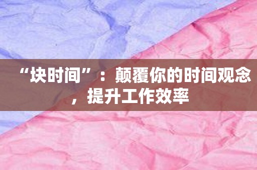 “块时间”：颠覆你的时间观念，提升工作效率