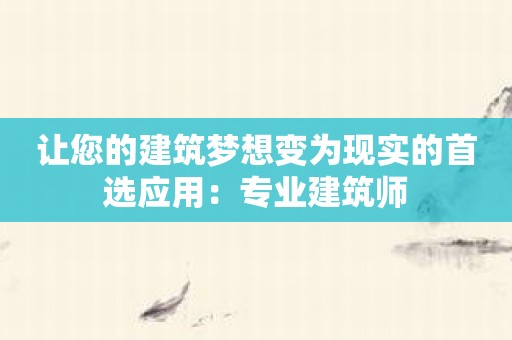 让您的建筑梦想变为现实的首选应用：专业建筑师