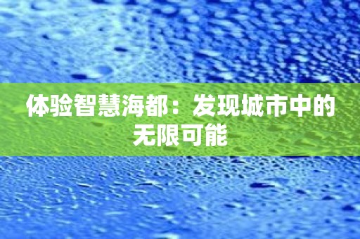 体验智慧海都：发现城市中的无限可能