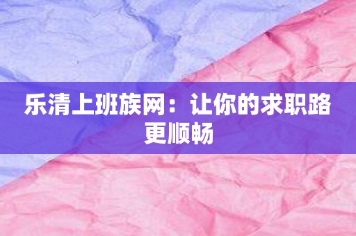 乐清上班族网：让你的求职路更顺畅