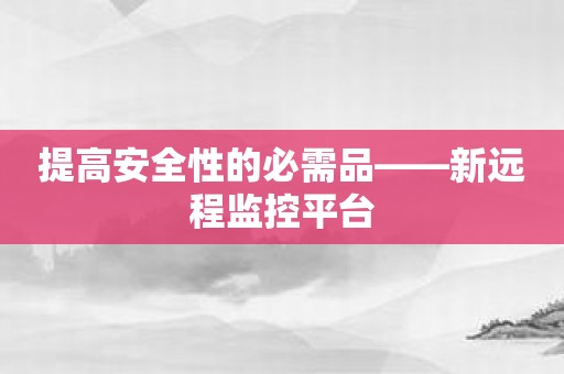 提高安全性的必需品——新远程监控平台