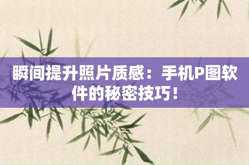 瞬间提升照片质感：手机P图软件的秘密技巧！