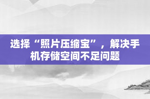 选择“照片压缩宝”，解决手机存储空间不足问题